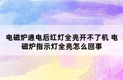 电磁炉通电后红灯全亮开不了机 电磁炉指示灯全亮怎么回事